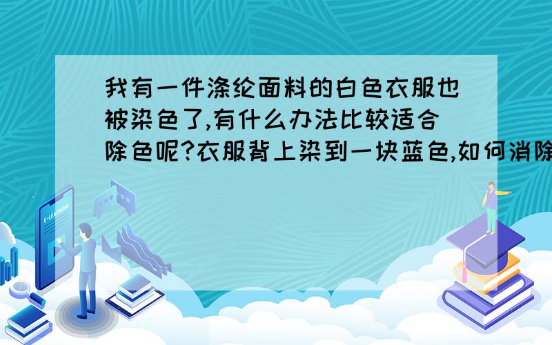 我有一件涤纶面料的白色衣服也被染色了,有什么办法比较适合除色呢?衣服背上染到一块蓝色,如何消除这快蓝色让衣服恢复白色