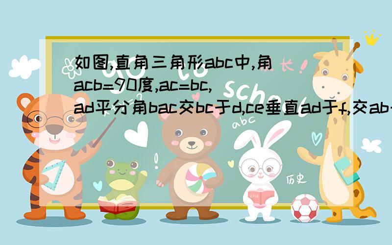 如图,直角三角形abc中,角acb=90度,ac=bc,ad平分角bac交bc于d,ce垂直ad于f,交ab于e求：1、角bce的度数2、用三种方法求证cd=be3、求ad-ce/df的值