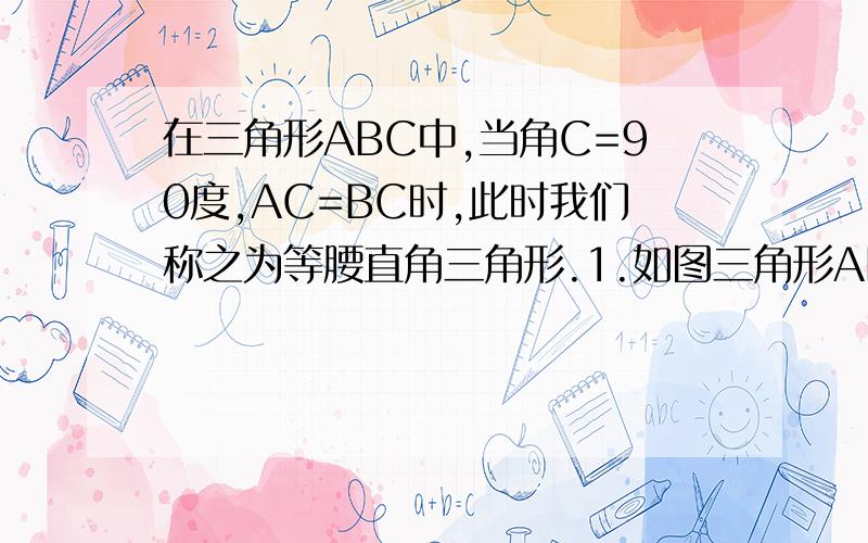 在三角形ABC中,当角C=90度,AC=BC时,此时我们称之为等腰直角三角形.1.如图三角形ABC和三角形CDE都是等腰直角三角形,连接AD,BE 请用所学的知识说明他们相等,