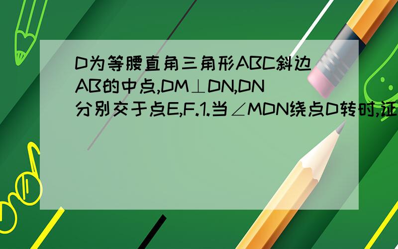 D为等腰直角三角形ABC斜边AB的中点,DM⊥DN,DN分别交于点E,F.1.当∠MDN绕点D转时,证DE=DF.2.若AB=2,求四边形DECF的面积.