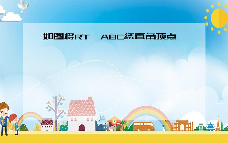 如图将RT△ABC绕直角顶点