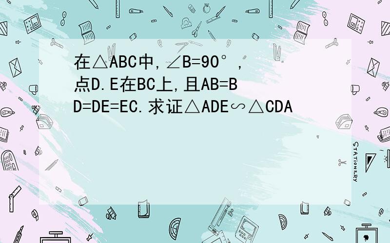 在△ABC中,∠B=90°,点D.E在BC上,且AB=BD=DE=EC.求证△ADE∽△CDA