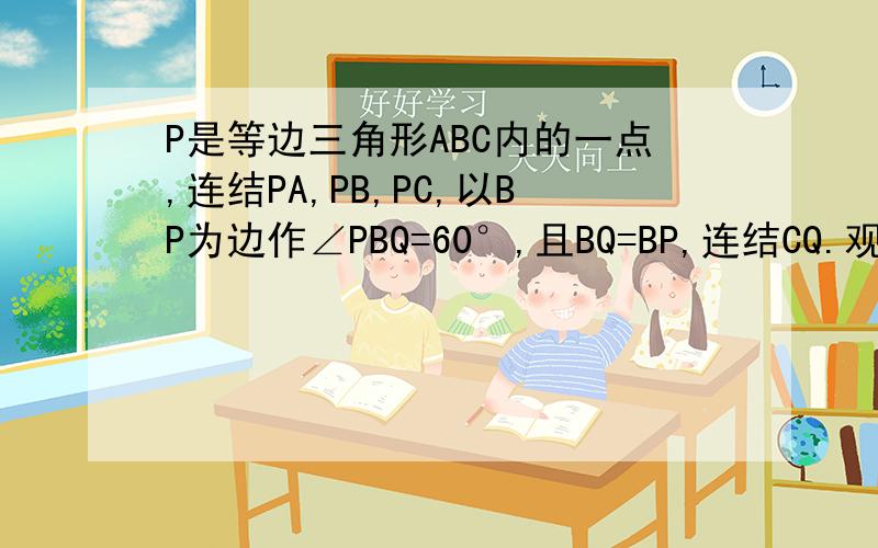 P是等边三角形ABC内的一点,连结PA,PB,PC,以BP为边作∠PBQ=60°,且BQ=BP,连结CQ.观察并猜想AP与CQ之间的大小关系,并证明你的结论