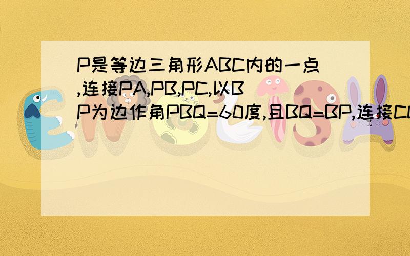 P是等边三角形ABC内的一点,连接PA,PB,PC,以BP为边作角PBQ=60度,且BQ=BP,连接CQ.观察并猜想AP与CQ之间的大小关系,并证明你的结论.