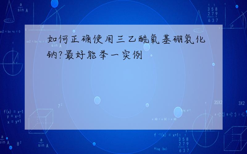 如何正确使用三乙酰氧基硼氢化钠?最好能举一实例