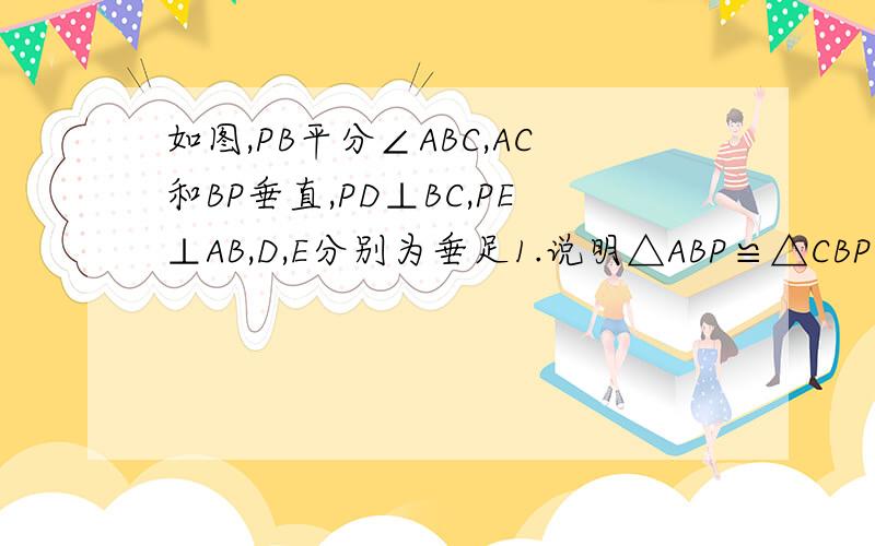 如图,PB平分∠ABC,AC和BP垂直,PD⊥BC,PE⊥AB,D,E分别为垂足1.说明△ABP≌△CBP的理由2.说明AE＝CD的理由