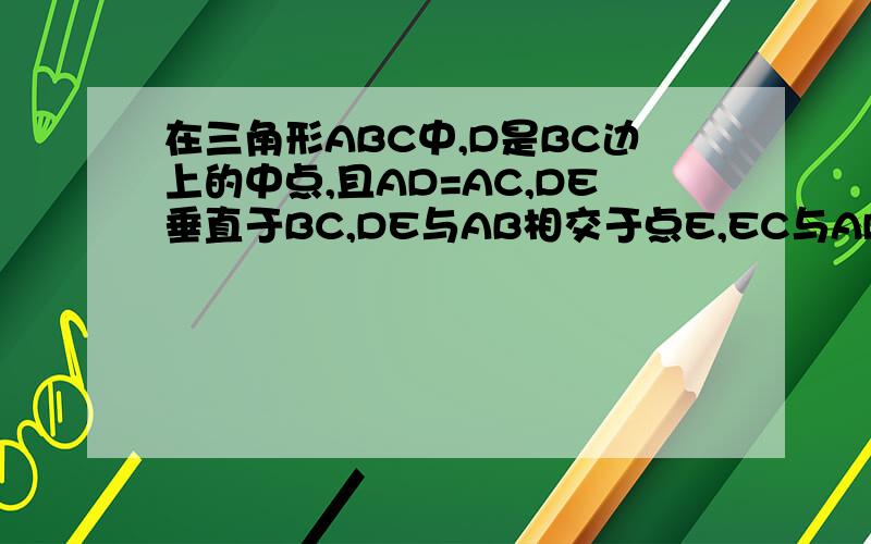 在三角形ABC中,D是BC边上的中点,且AD=AC,DE垂直于BC,DE与AB相交于点E,EC与AD相交点F1.abc相似于fcd 2.F是ad的中点吗,理由