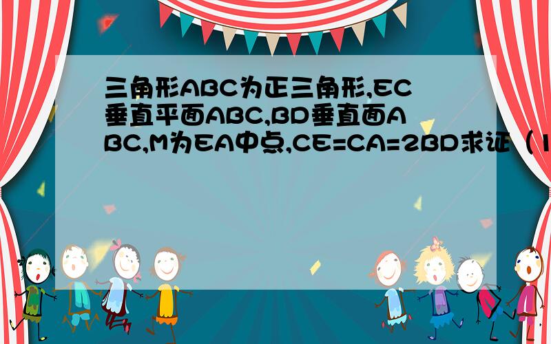 三角形ABC为正三角形,EC垂直平面ABC,BD垂直面ABC,M为EA中点,CE=CA=2BD求证（1）DM平行平面ABC         （2）面BDM垂直面ECA