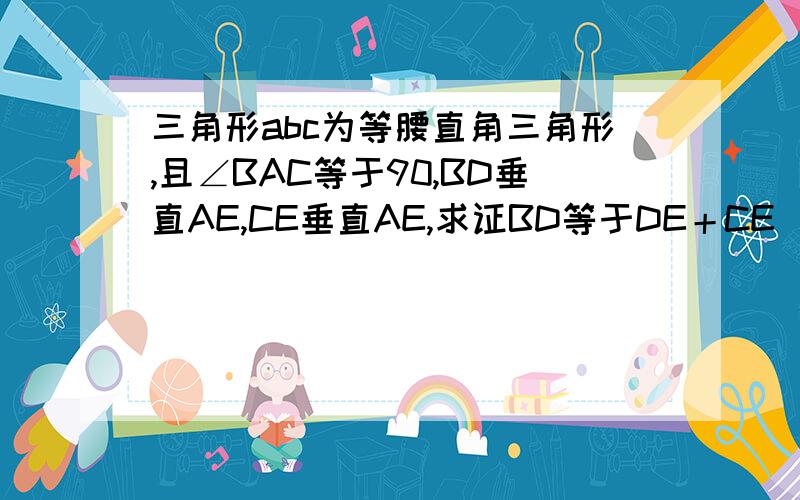 三角形abc为等腰直角三角形,且∠BAC等于90,BD垂直AE,CE垂直AE,求证BD等于DE＋CE