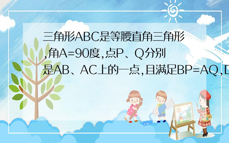 三角形ABC是等腰直角三角形,角A=90度,点P、Q分别是AB、AC上的一点,且满足BP=AQ,D是BC的中点求证：三角形PDQ是等角三角形三角形PDQ是等腰直角三角形 P运动到什么位置时，APDQ是正方形