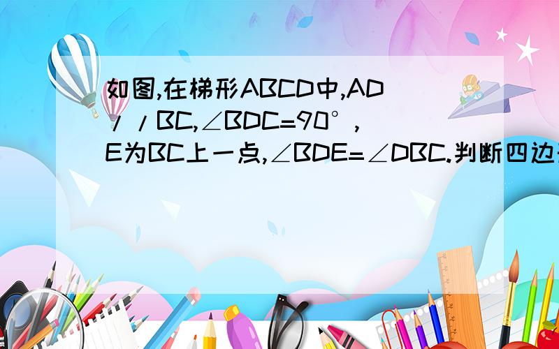 如图,在梯形ABCD中,AD//BC,∠BDC=90°,E为BC上一点,∠BDE=∠DBC.判断四边形ABED的形状