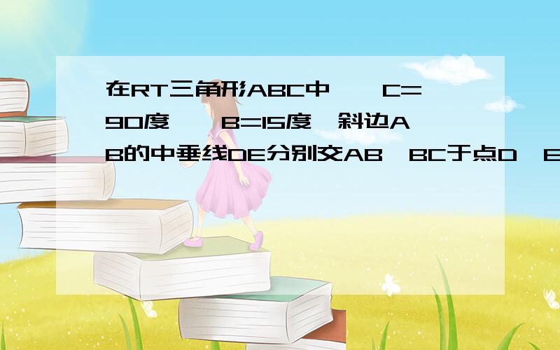 在RT三角形ABC中,∠C=90度,∠B=15度,斜边AB的中垂线DE分别交AB、BC于点D、E,若AC=2,则BE的长为?