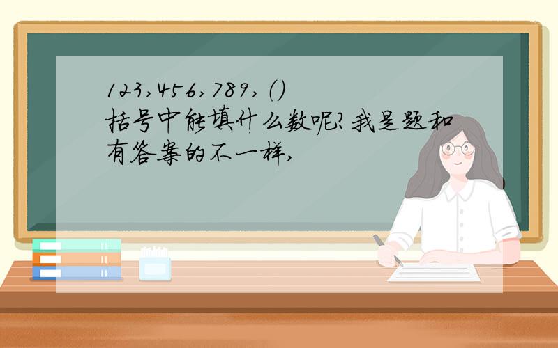 123,456,789,（）括号中能填什么数呢?我是题和有答案的不一样,