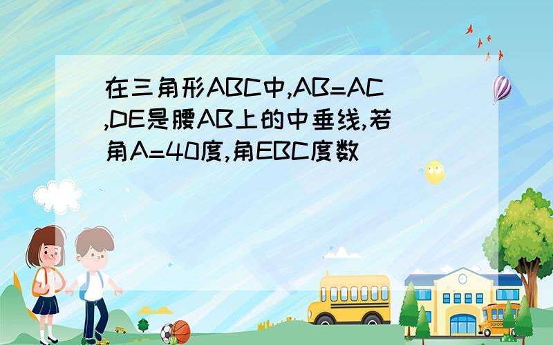 在三角形ABC中,AB=AC,DE是腰AB上的中垂线,若角A=40度,角EBC度数