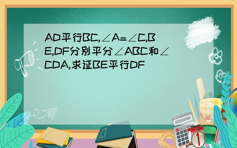 AD平行BC,∠A=∠C,BE,DF分别平分∠ABC和∠CDA,求证BE平行DF