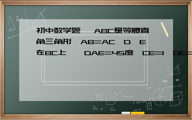 初中数学题 △ABC是等腰直角三角形,AB=AC,D、E在BC上,∠DAE=45度,CE=1,DE=2 求∠CAE的度数初中数学题△ABC是等腰直角三角形,AB=AC,D、E在BC上,∠DAE=45度,CE=1,DE=2求∠CAE的度数