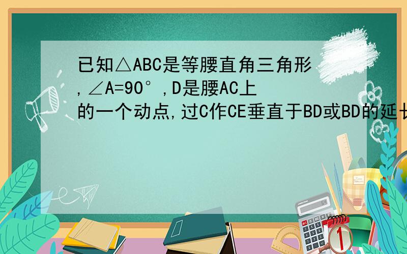 已知△ABC是等腰直角三角形,∠A=90°,D是腰AC上的一个动点,过C作CE垂直于BD或BD的延长线图弄不上来没办法，该死的菁优网，什么狗屁VIP！