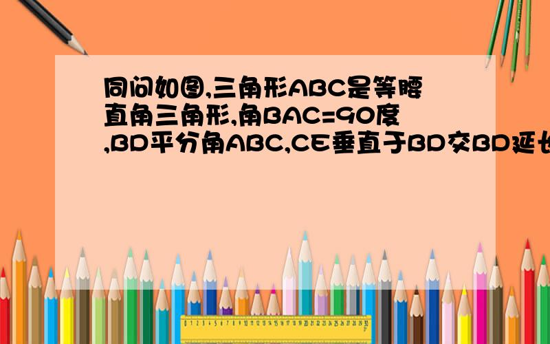 同问如图,三角形ABC是等腰直角三角形,角BAC=90度,BD平分角ABC,CE垂直于BD交BD延长线于E,求证BD=2CE.