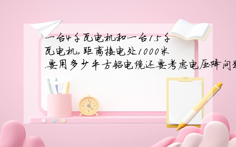 一台4千瓦电机和一台1.5千瓦电机,距离接电处1000米.要用多少平方铝电缆还要考虑电压降问题