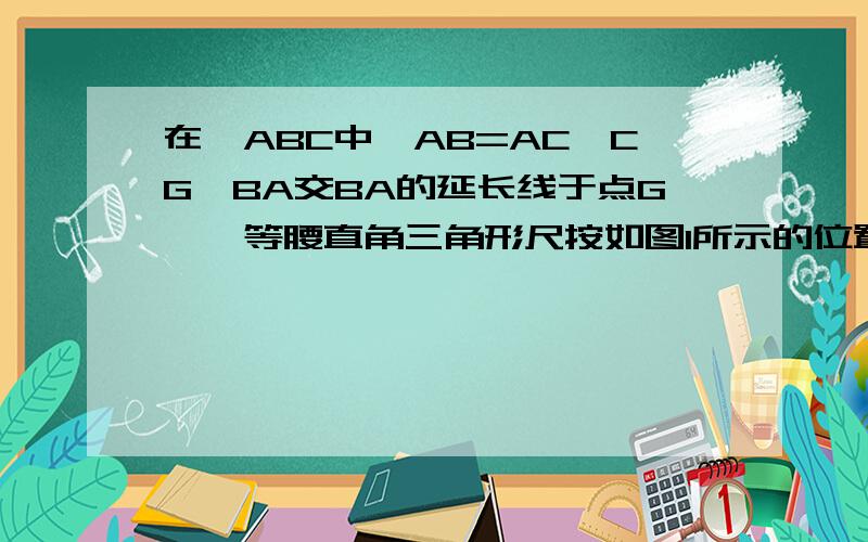 在△ABC中,AB=AC,CG⊥BA交BA的延长线于点G,一等腰直角三角形尺按如图1所示的位置摆放,该三角尺的直角点为F,一条直角边与AC边在一条直线上,另一条直角边恰好经过点B.（1）在图1中请你猜想并