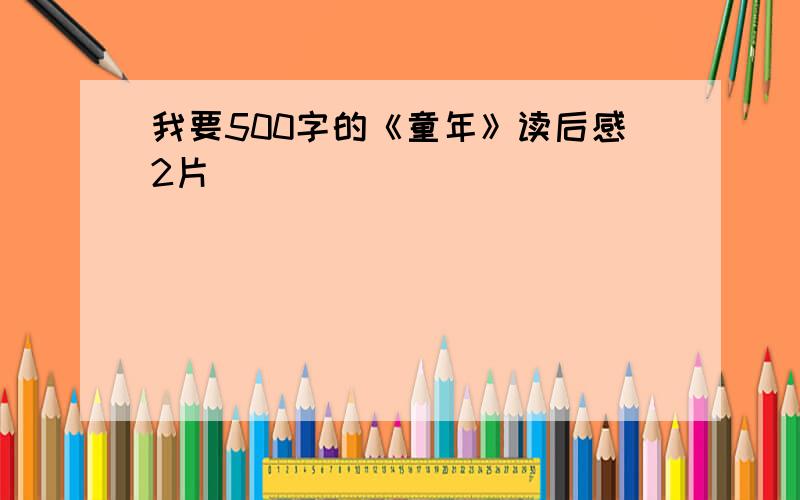 我要500字的《童年》读后感2片