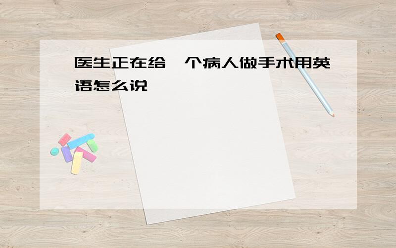 医生正在给一个病人做手术用英语怎么说