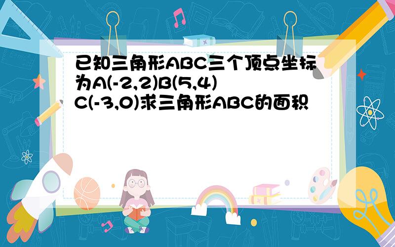 已知三角形ABC三个顶点坐标为A(-2,2)B(5,4)C(-3,0)求三角形ABC的面积