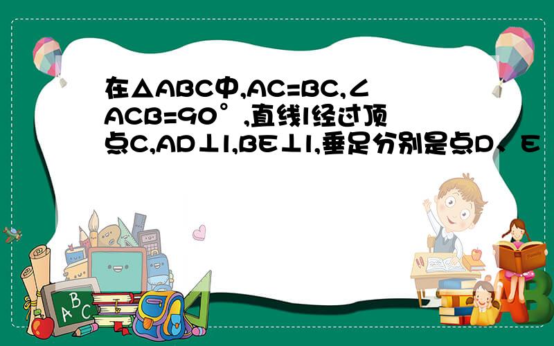 在△ABC中,AC=BC,∠ACB=90°,直线l经过顶点C,AD⊥l,BE⊥l,垂足分别是点D、E（1）已知AD=1,BE=3,求DE的长度（2）当直线L绕点C转动时,已知AD=a,BE=b,用含a、b的代数式直接表示出DE的长度