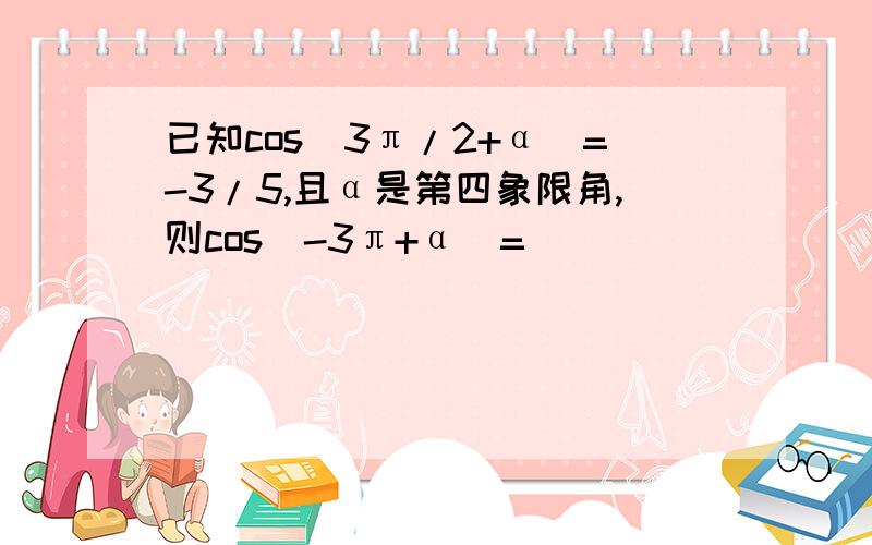 已知cos(3π/2+α)=-3/5,且α是第四象限角,则cos(-3π+α)=