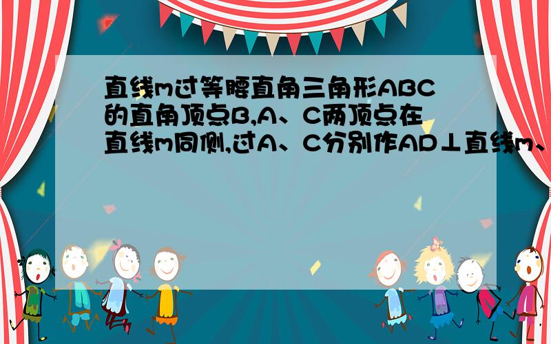 直线m过等腰直角三角形ABC的直角顶点B,A、C两顶点在直线m同侧,过A、C分别作AD⊥直线m、CE⊥直线m（1）试说明DE=AD+CE；（2）当A、C两顶点在直线m两侧时,其他条件不变,猜想DE、AD、CE满足什么数