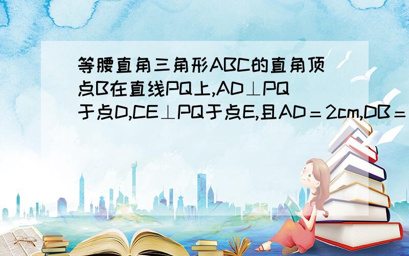 等腰直角三角形ABC的直角顶点B在直线PQ上,AD⊥PQ于点D,CE⊥PQ于点E,且AD＝2cm,DB＝4cm,则梯形ABCE的面积是多少?