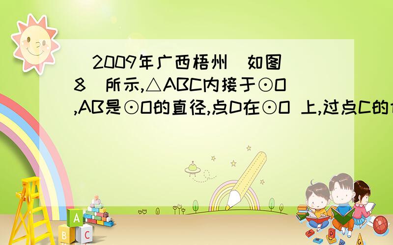 （2009年广西梧州）如图（8）所示,△ABC内接于⊙O,AB是⊙O的直径,点D在⊙O 上,过点C的切线交AD的延长线△ABC内接于⊙O，AB是⊙O的直径，点D在⊙O 上，过点C的切线交AD的延长线于点E，且AE⊥CE，