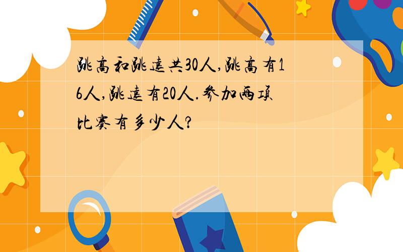 跳高和跳远共30人,跳高有16人,跳远有20人.参加两项比赛有多少人?