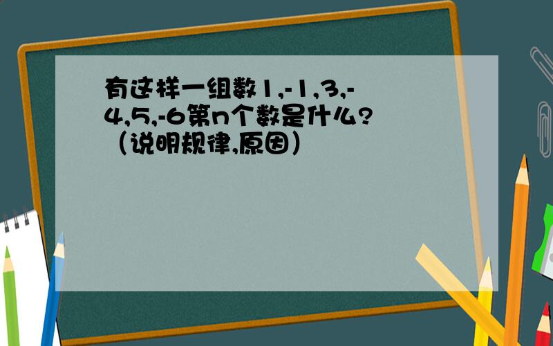 有这样一组数1,-1,3,-4,5,-6第n个数是什么?（说明规律,原因）