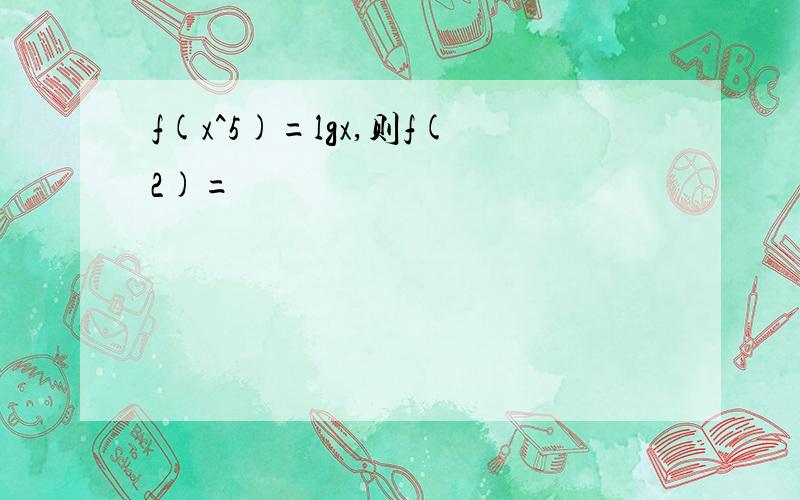 f(x^5)=lgx,则f(2)=