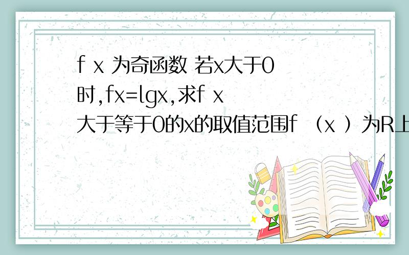 f x 为奇函数 若x大于0时,fx=lgx,求f x 大于等于0的x的取值范围f （x ）为R上奇函数若x大于0时,fx=lgx,求f（ x） 大于等于0时x的取值范围