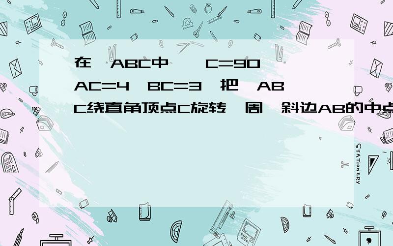 在△ABC中,∠C=90°,AC=4,BC=3,把△ABC绕直角顶点C旋转一周,斜边AB的中点M的轨迹是