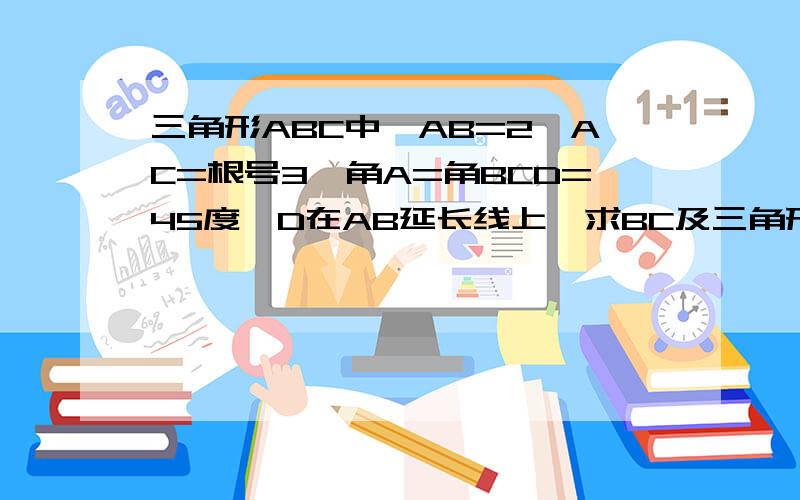 三角形ABC中,AB=2,AC=根号3,角A=角BCD=45度,D在AB延长线上,求BC及三角形ABC的面积及BCD的面积