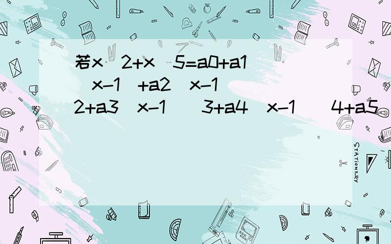 若x^2+x^5=a0+a1(x-1)+a2(x-1)^2+a3(x-1)^3+a4(x-1)^4+a5(x-1)^5,问a4的值