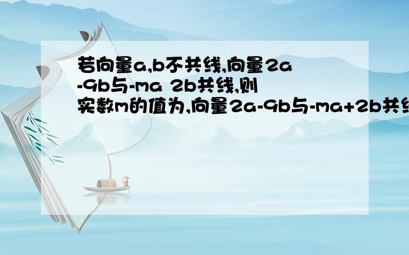 若向量a,b不共线,向量2a-9b与-ma 2b共线,则实数m的值为,向量2a-9b与-ma+2b共线那么2a-9b=n(-ma+2b)∴2a-9=-mna+2nb∵向量a,b不共线∴-mn=2且2n=9∴n=9/2,∴m=4/9为什么∵向量a,b不共线∴-mn=2且2n=9?