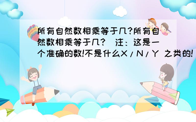 所有自然数相乘等于几?所有自然数相乘等于几?（注：这是一个准确的数!不是什么X/N/Y 之类的!）