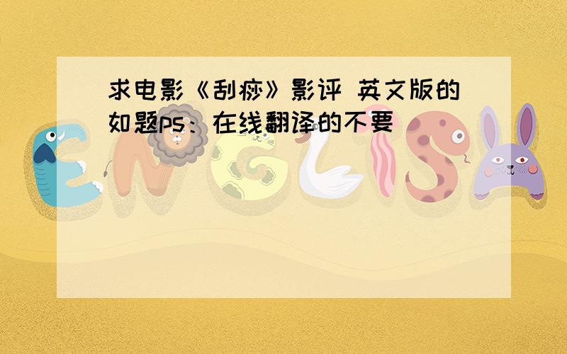 求电影《刮痧》影评 英文版的如题ps：在线翻译的不要