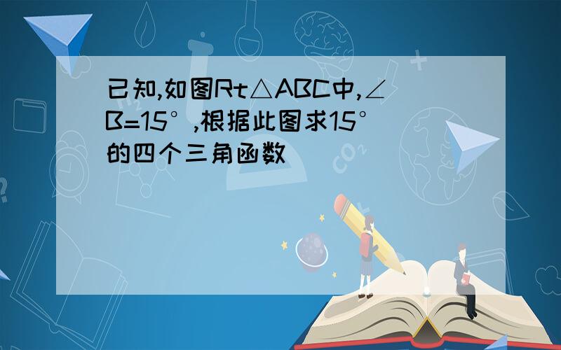 已知,如图Rt△ABC中,∠B=15°,根据此图求15°的四个三角函数