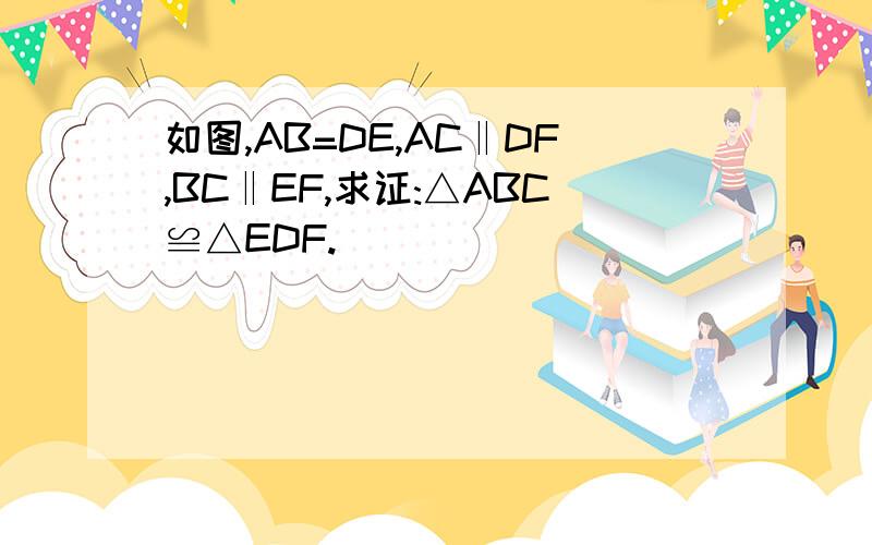 如图,AB=DE,AC‖DF,BC‖EF,求证:△ABC≌△EDF.