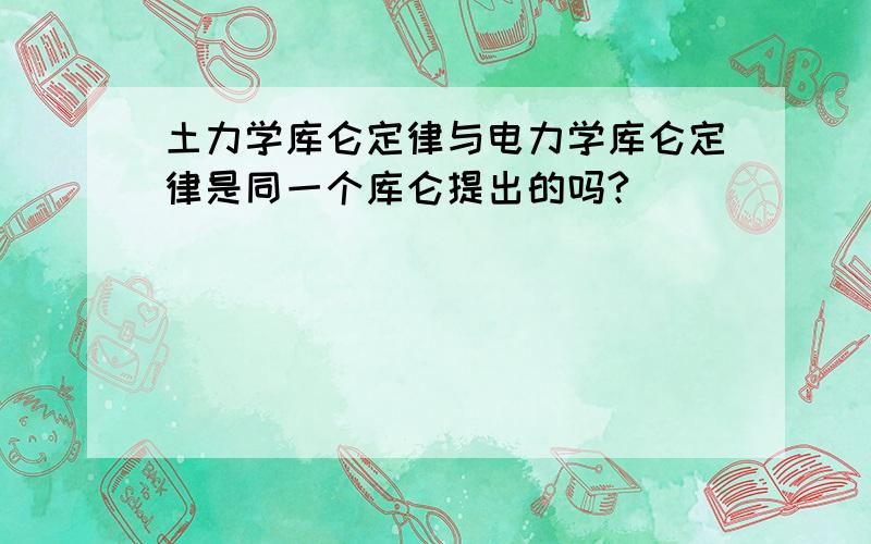 土力学库仑定律与电力学库仑定律是同一个库仑提出的吗?