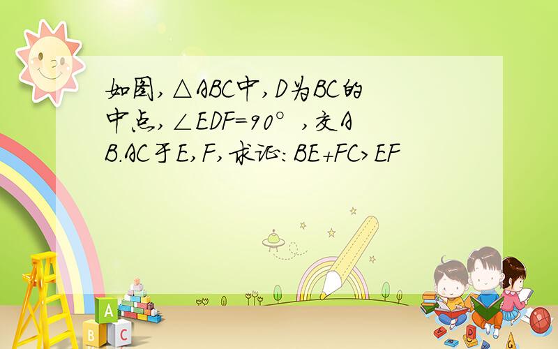 如图,△ABC中,D为BC的中点,∠EDF=90°,交AB.AC于E,F,求证：BE+FC＞EF