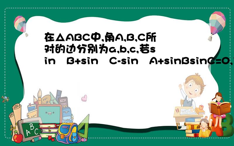 在△ABC中,角A,B,C所对的边分别为a,b,c,若sin²B+sin²C-sin²A+sinBsinC=0,求tanA