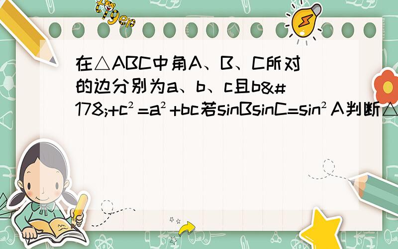 在△ABC中角A、B、C所对的边分别为a、b、c且b²+c²=a²+bc若sinBsinC=sin²A判断△ABC的