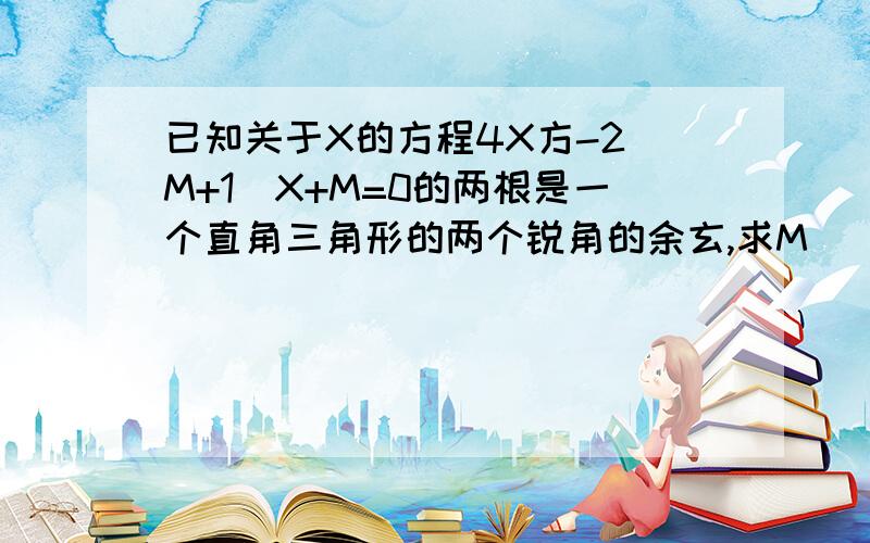 已知关于X的方程4X方-2(M+1)X+M=0的两根是一个直角三角形的两个锐角的余玄,求M