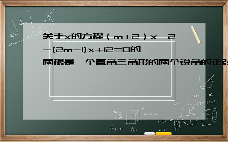 关于x的方程（m+2）x^2-(2m-1)x+12=0的两根是一个直角三角形的两个锐角的正弦,求m的值和方程的两根应该要联系二次函数和方程